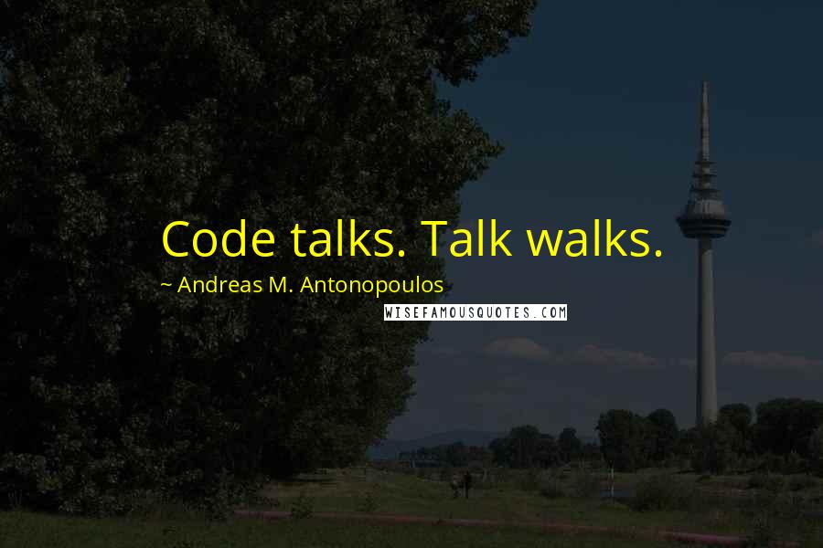 Andreas M. Antonopoulos Quotes: Code talks. Talk walks.