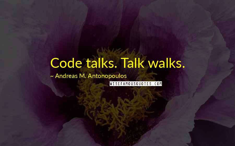 Andreas M. Antonopoulos Quotes: Code talks. Talk walks.