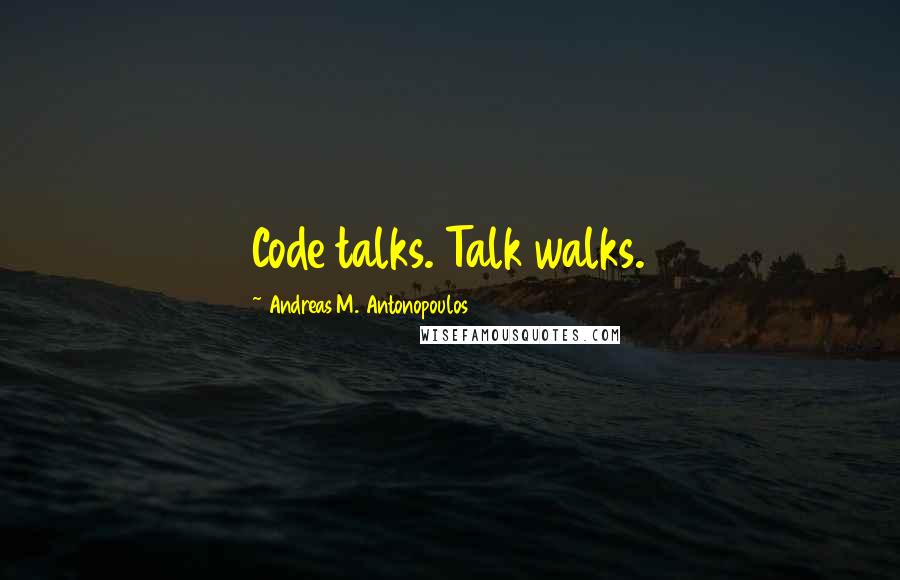 Andreas M. Antonopoulos Quotes: Code talks. Talk walks.