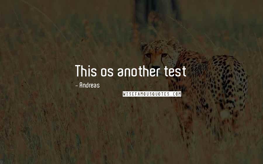 Andreas Quotes: This os another test