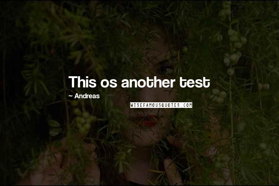 Andreas Quotes: This os another test