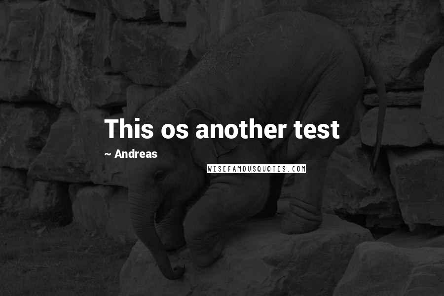 Andreas Quotes: This os another test