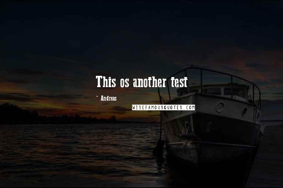 Andreas Quotes: This os another test