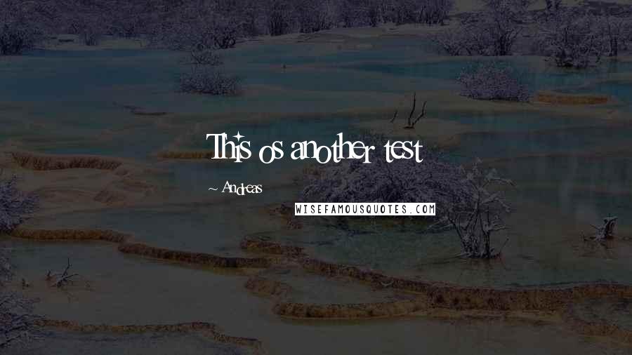 Andreas Quotes: This os another test