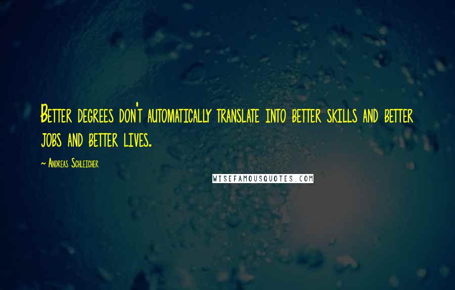 Andreas Schleicher Quotes: Better degrees don't automatically translate into better skills and better jobs and better lives.