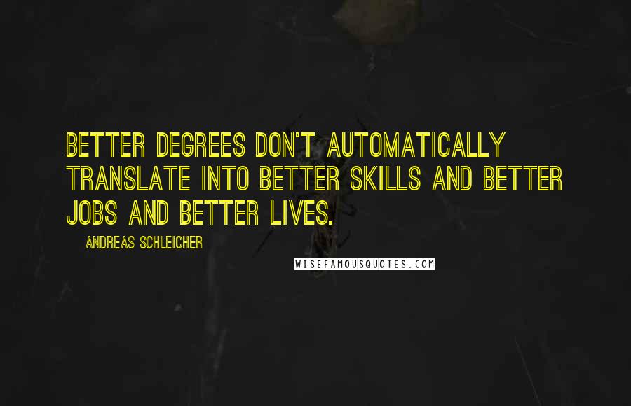 Andreas Schleicher Quotes: Better degrees don't automatically translate into better skills and better jobs and better lives.