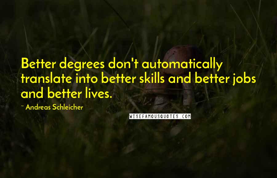 Andreas Schleicher Quotes: Better degrees don't automatically translate into better skills and better jobs and better lives.