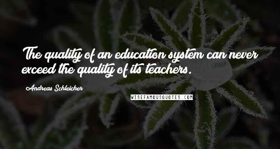 Andreas Schleicher Quotes: The quality of an education system can never exceed the quality of its teachers.