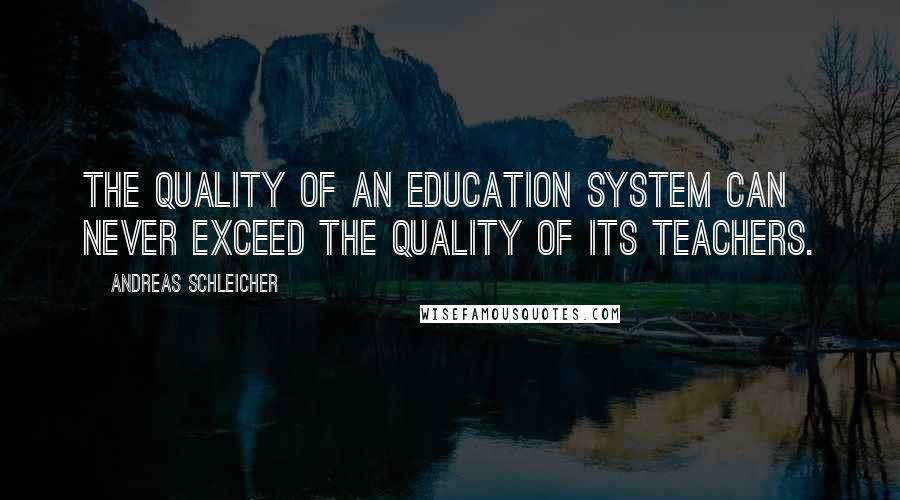 Andreas Schleicher Quotes: The quality of an education system can never exceed the quality of its teachers.