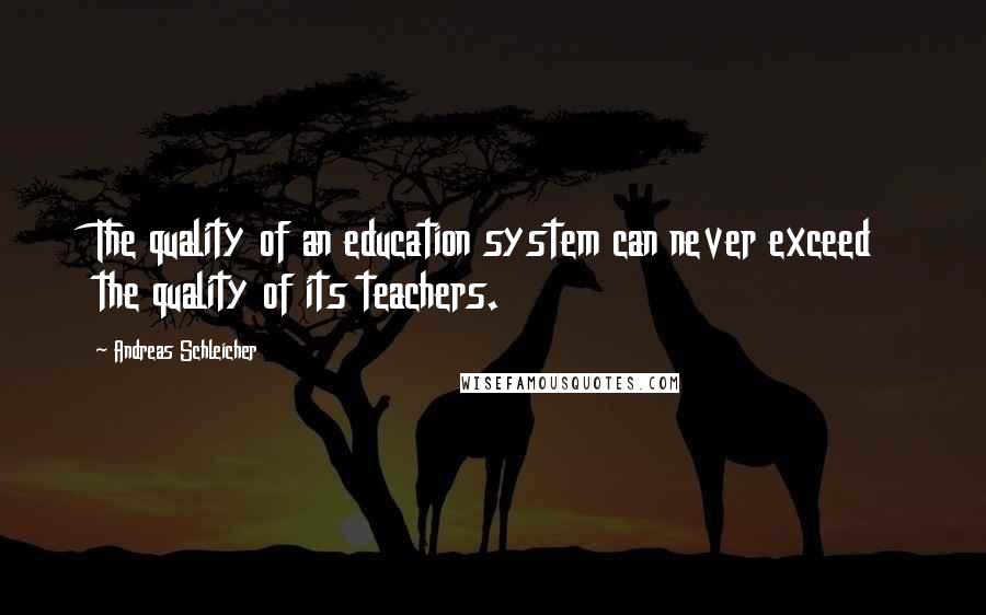 Andreas Schleicher Quotes: The quality of an education system can never exceed the quality of its teachers.