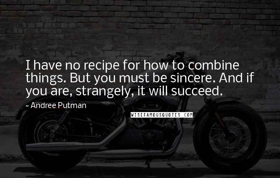 Andree Putman Quotes: I have no recipe for how to combine things. But you must be sincere. And if you are, strangely, it will succeed.