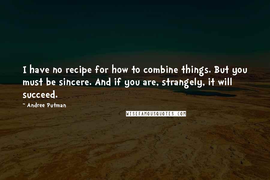 Andree Putman Quotes: I have no recipe for how to combine things. But you must be sincere. And if you are, strangely, it will succeed.