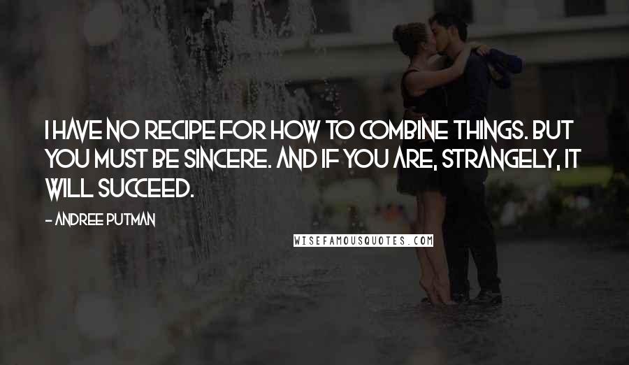 Andree Putman Quotes: I have no recipe for how to combine things. But you must be sincere. And if you are, strangely, it will succeed.