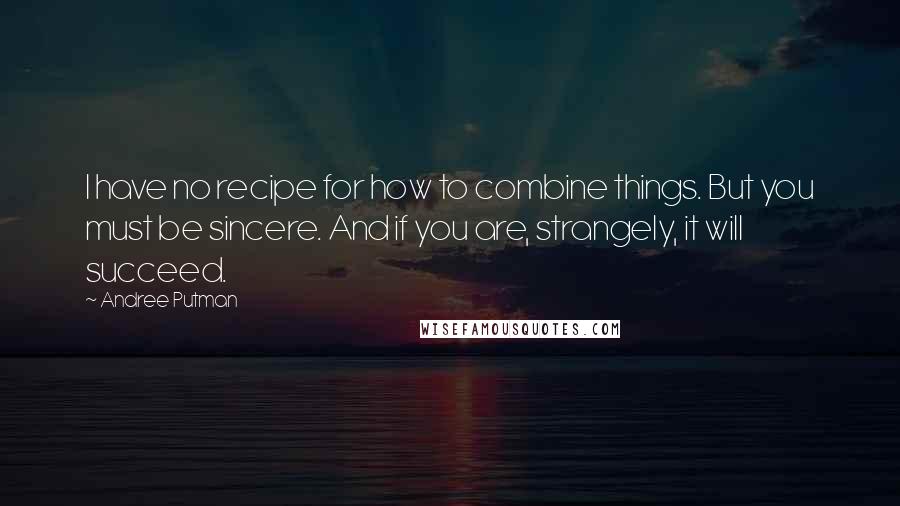 Andree Putman Quotes: I have no recipe for how to combine things. But you must be sincere. And if you are, strangely, it will succeed.