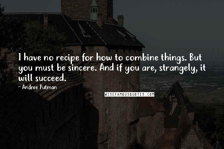Andree Putman Quotes: I have no recipe for how to combine things. But you must be sincere. And if you are, strangely, it will succeed.