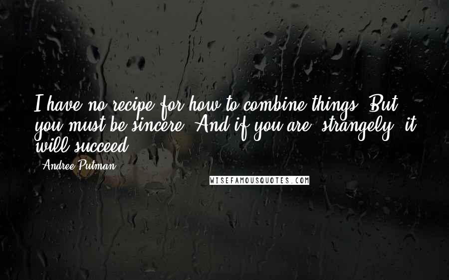 Andree Putman Quotes: I have no recipe for how to combine things. But you must be sincere. And if you are, strangely, it will succeed.