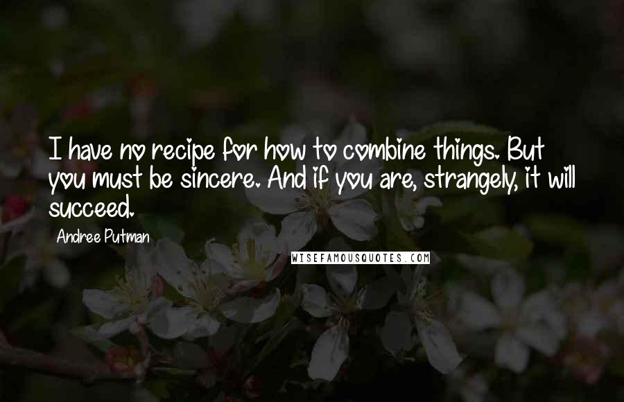 Andree Putman Quotes: I have no recipe for how to combine things. But you must be sincere. And if you are, strangely, it will succeed.