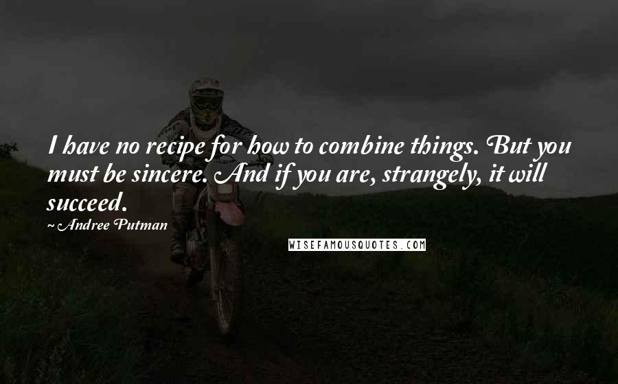 Andree Putman Quotes: I have no recipe for how to combine things. But you must be sincere. And if you are, strangely, it will succeed.