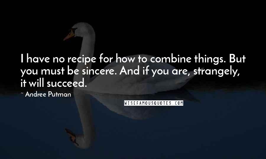 Andree Putman Quotes: I have no recipe for how to combine things. But you must be sincere. And if you are, strangely, it will succeed.