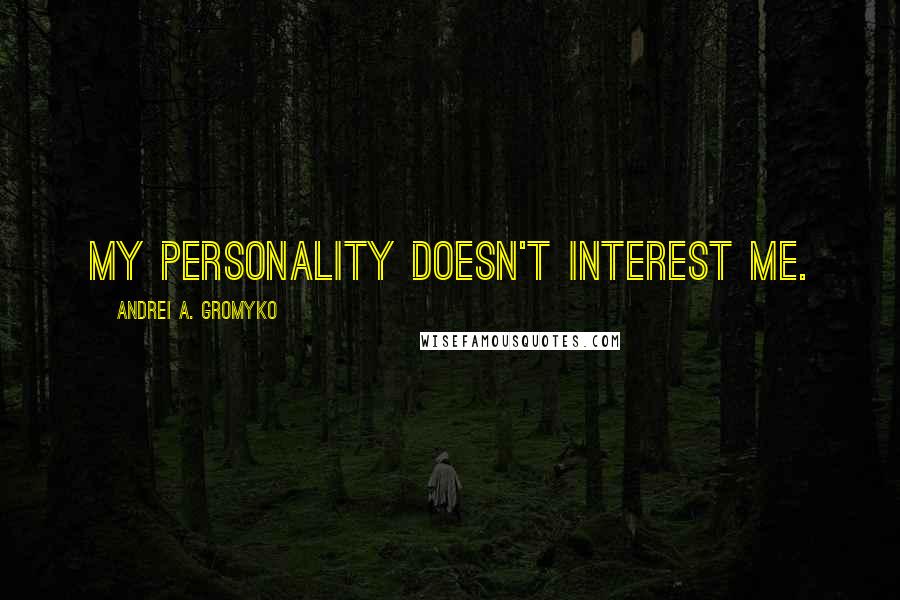 Andrei A. Gromyko Quotes: My personality doesn't interest me.
