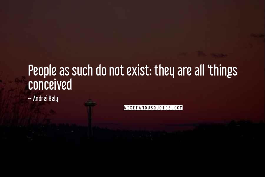 Andrei Bely Quotes: People as such do not exist: they are all 'things conceived