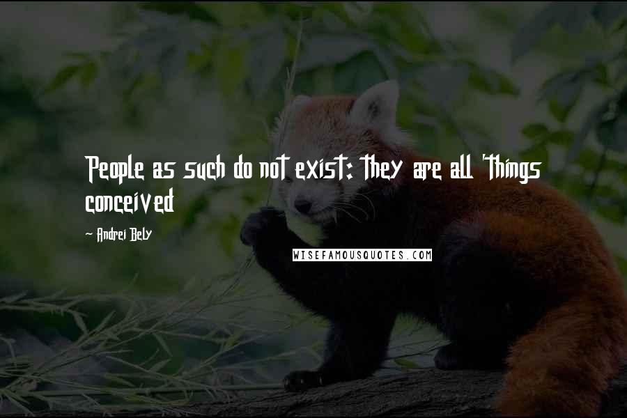 Andrei Bely Quotes: People as such do not exist: they are all 'things conceived