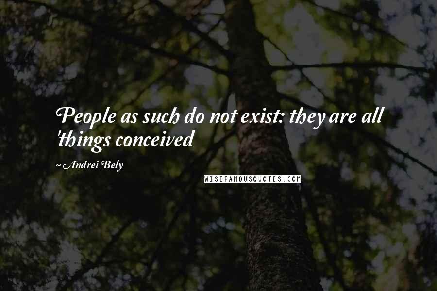 Andrei Bely Quotes: People as such do not exist: they are all 'things conceived