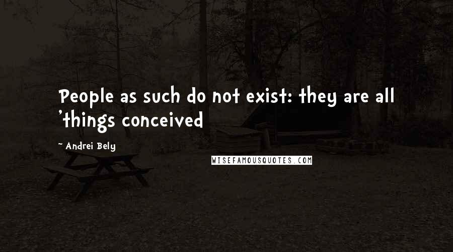 Andrei Bely Quotes: People as such do not exist: they are all 'things conceived