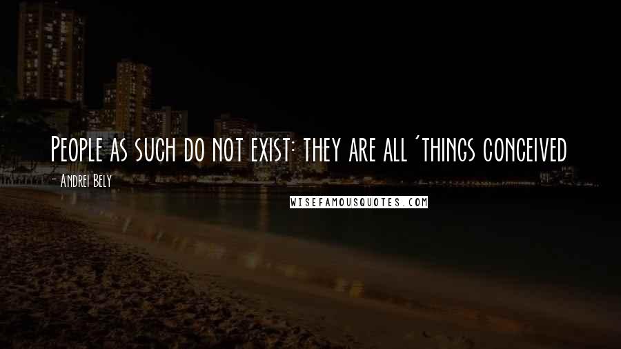 Andrei Bely Quotes: People as such do not exist: they are all 'things conceived