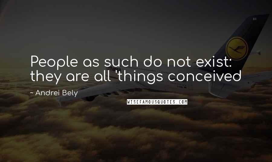 Andrei Bely Quotes: People as such do not exist: they are all 'things conceived