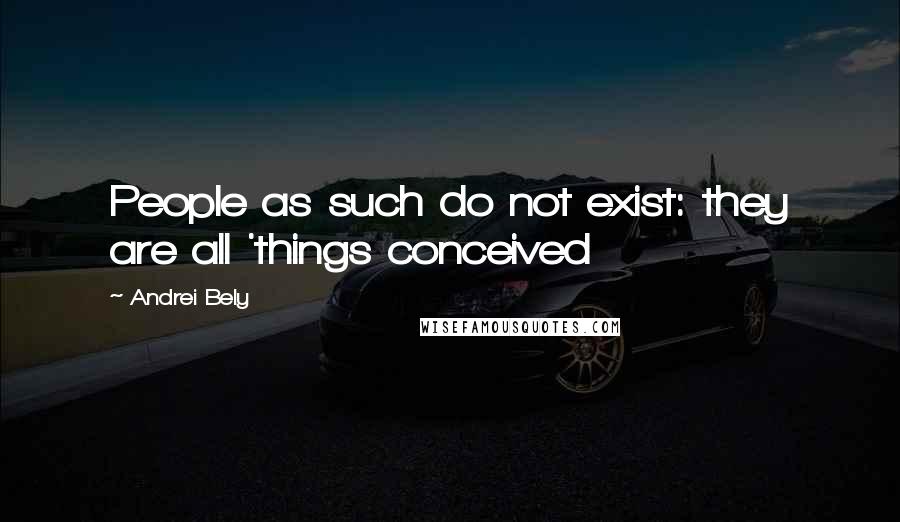 Andrei Bely Quotes: People as such do not exist: they are all 'things conceived