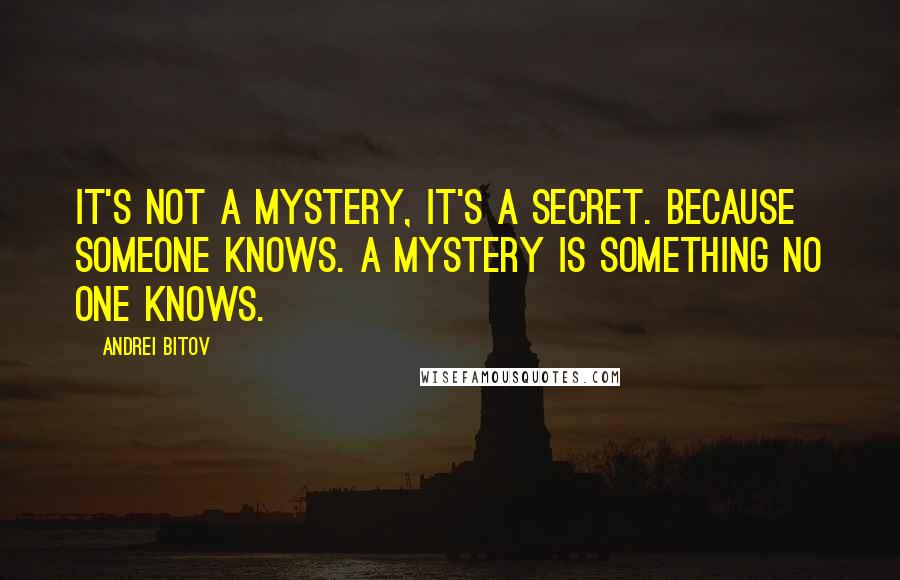 Andrei Bitov Quotes: It's not a mystery, it's a secret. Because someone knows. A mystery is something no one knows.