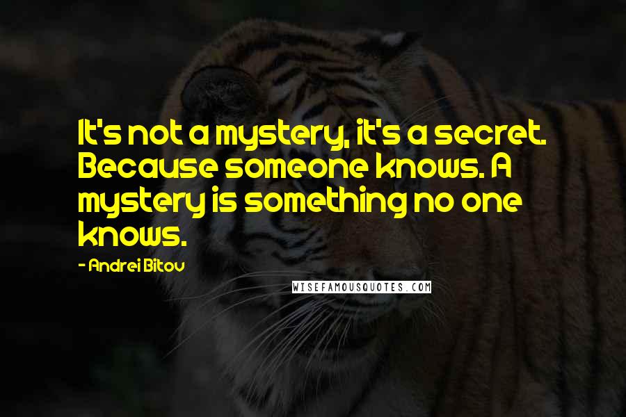 Andrei Bitov Quotes: It's not a mystery, it's a secret. Because someone knows. A mystery is something no one knows.