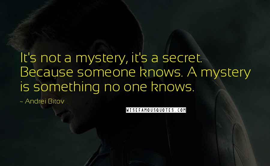 Andrei Bitov Quotes: It's not a mystery, it's a secret. Because someone knows. A mystery is something no one knows.