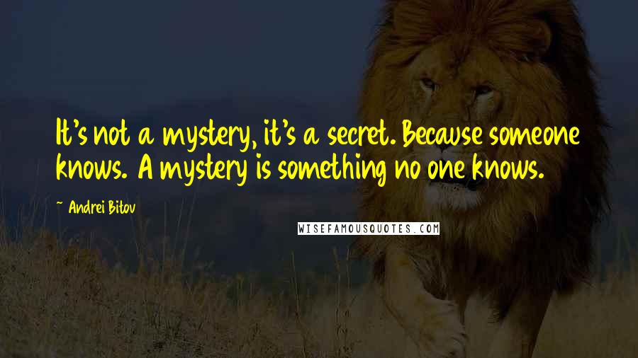 Andrei Bitov Quotes: It's not a mystery, it's a secret. Because someone knows. A mystery is something no one knows.