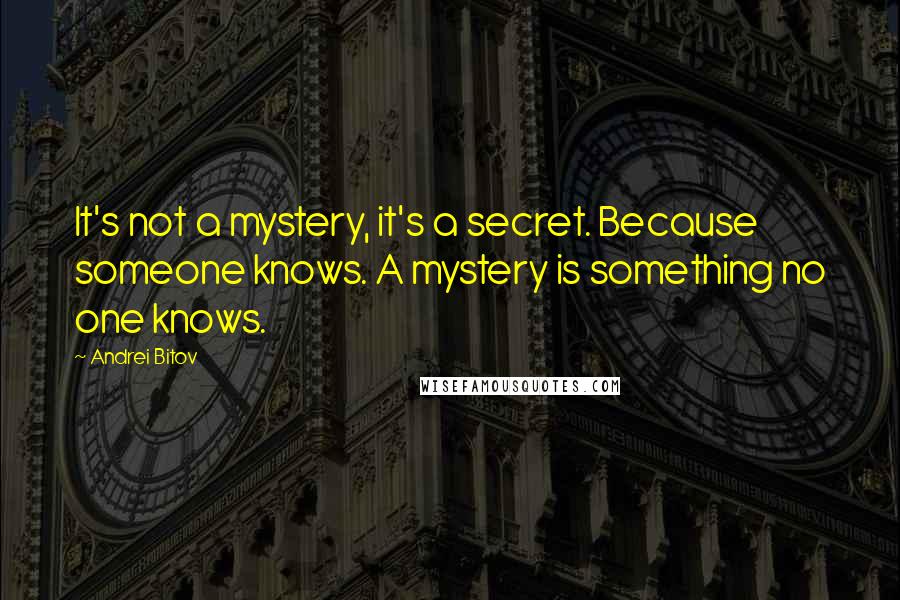 Andrei Bitov Quotes: It's not a mystery, it's a secret. Because someone knows. A mystery is something no one knows.