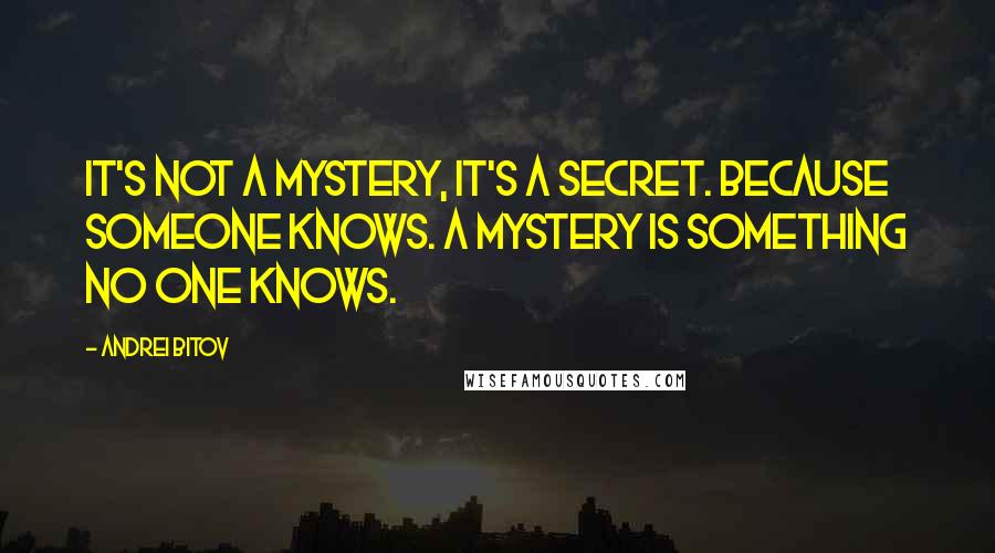 Andrei Bitov Quotes: It's not a mystery, it's a secret. Because someone knows. A mystery is something no one knows.