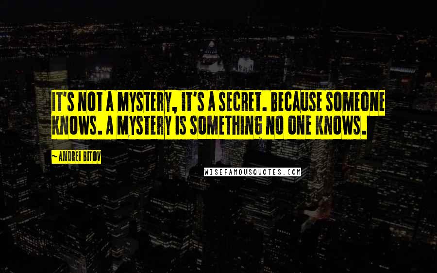 Andrei Bitov Quotes: It's not a mystery, it's a secret. Because someone knows. A mystery is something no one knows.