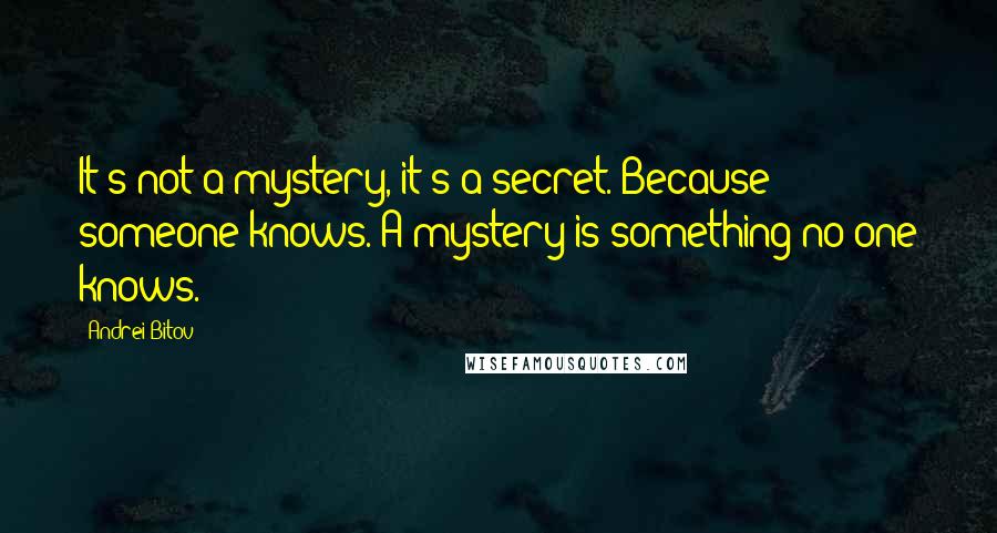 Andrei Bitov Quotes: It's not a mystery, it's a secret. Because someone knows. A mystery is something no one knows.