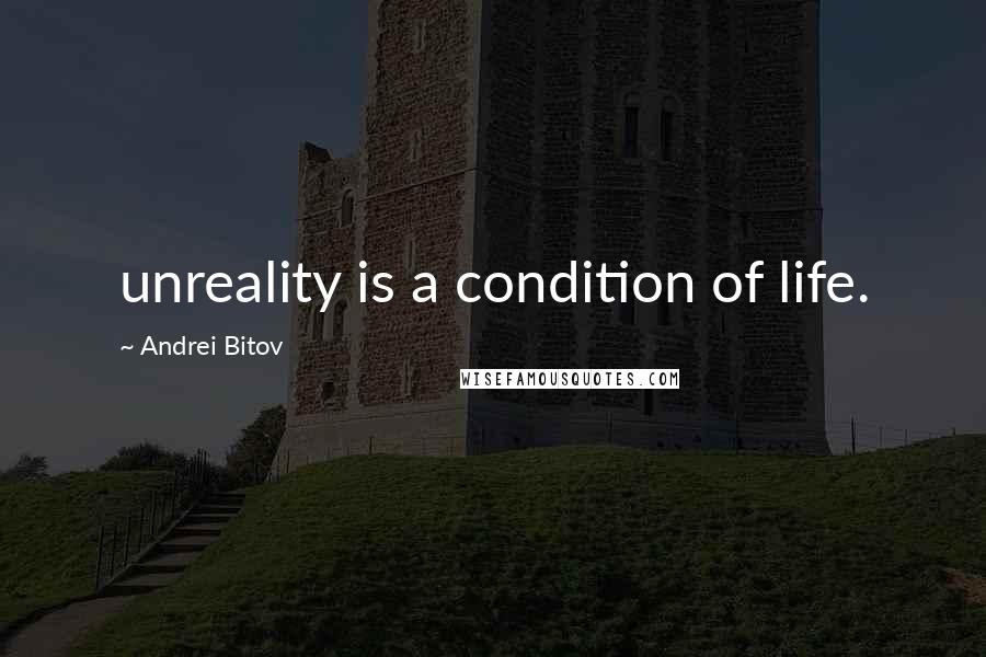 Andrei Bitov Quotes: unreality is a condition of life.