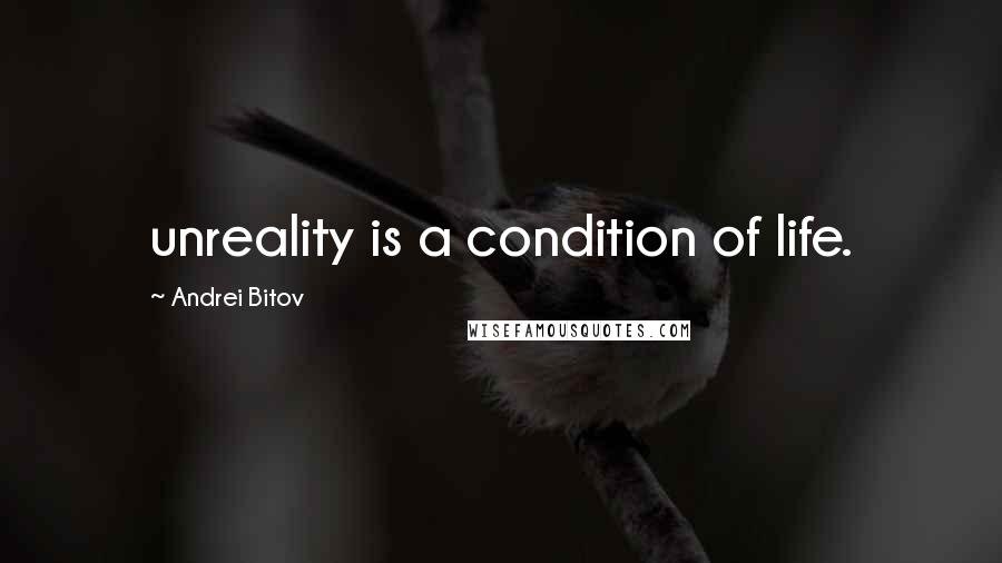 Andrei Bitov Quotes: unreality is a condition of life.