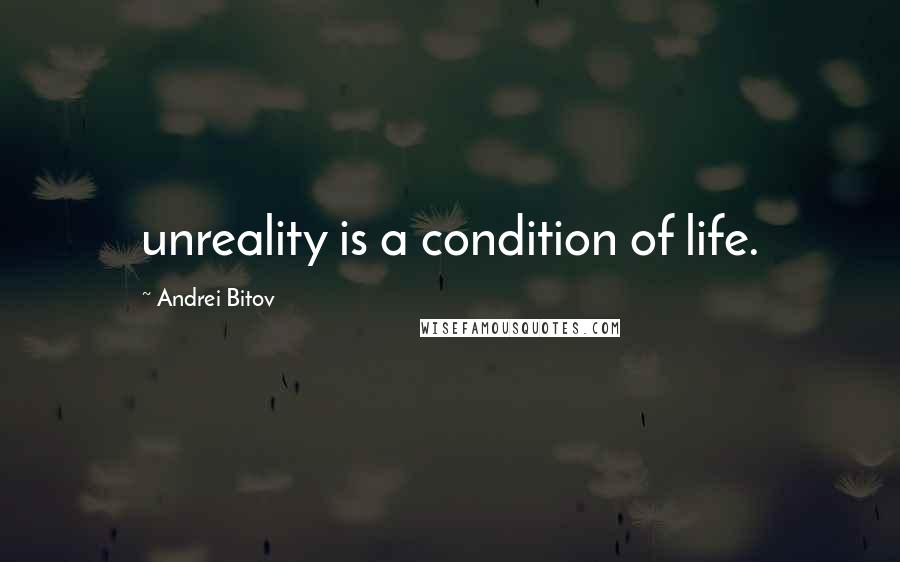 Andrei Bitov Quotes: unreality is a condition of life.