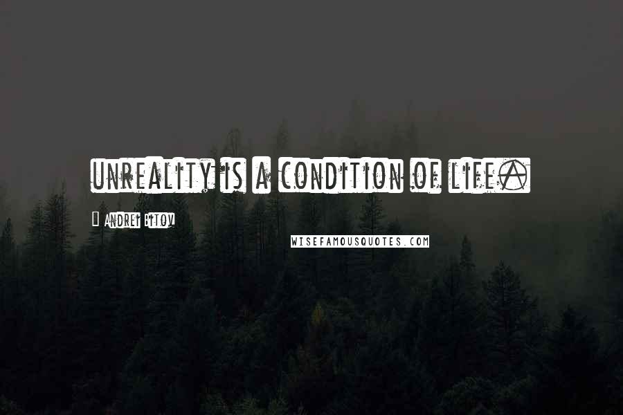 Andrei Bitov Quotes: unreality is a condition of life.