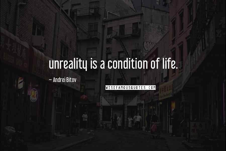 Andrei Bitov Quotes: unreality is a condition of life.