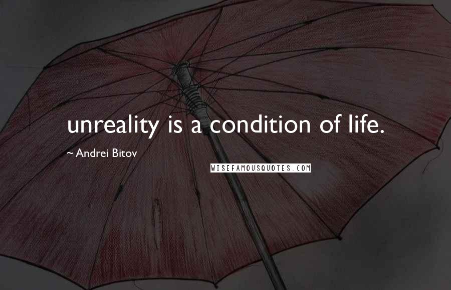 Andrei Bitov Quotes: unreality is a condition of life.