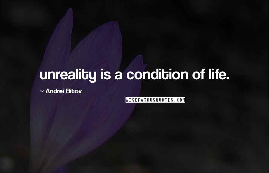 Andrei Bitov Quotes: unreality is a condition of life.