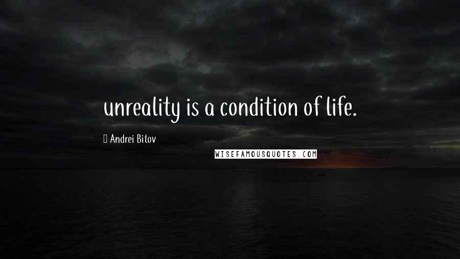 Andrei Bitov Quotes: unreality is a condition of life.