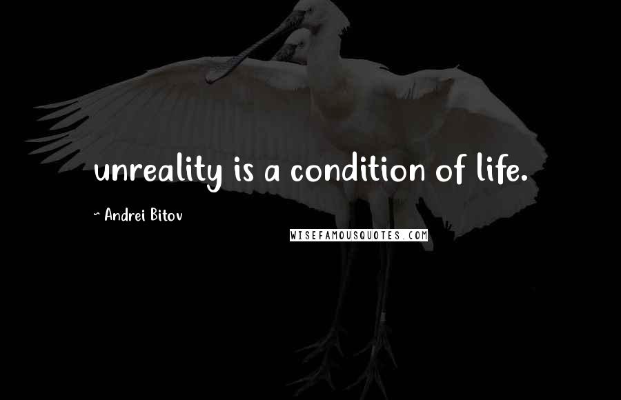 Andrei Bitov Quotes: unreality is a condition of life.