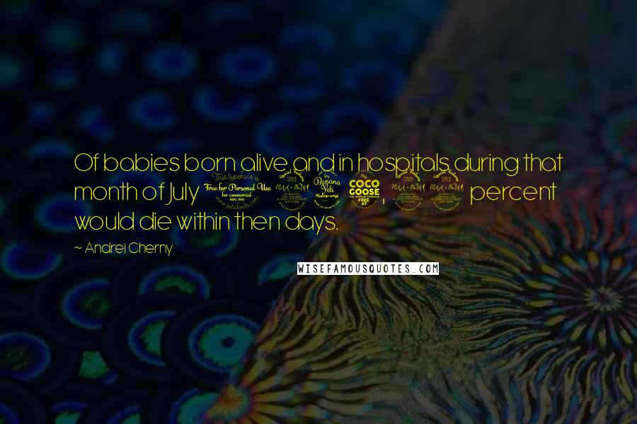 Andrei Cherny Quotes: Of babies born alive and in hospitals during that month of July 1945, 92 percent would die within then days.