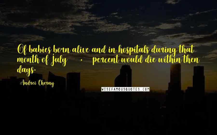 Andrei Cherny Quotes: Of babies born alive and in hospitals during that month of July 1945, 92 percent would die within then days.